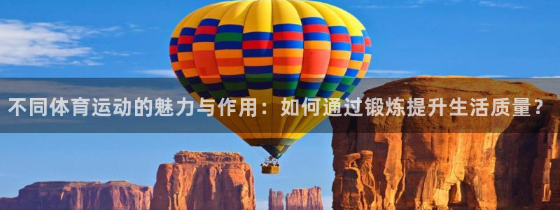 678体育官网地址：不同体育运动的魅力与作用：如何通过锻炼提升生活质量？