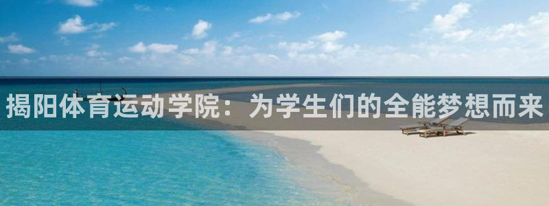 678体育官网下载：揭阳体育运动学院：为学生们的全能梦想而来