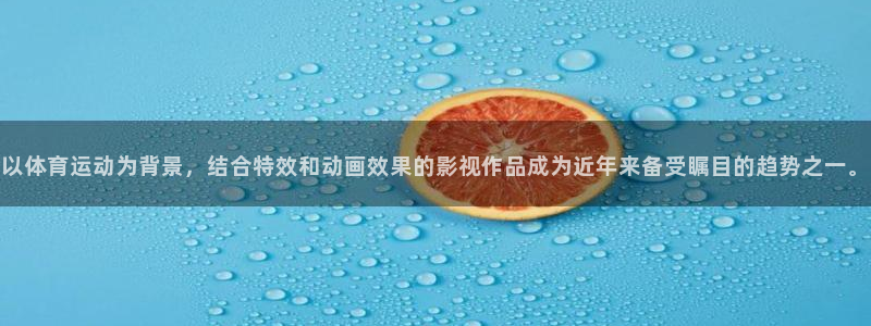 678体育app：以体育运动为背景，结合特效和动画效果的影视作品成为近年来备受瞩目的趋势之一。