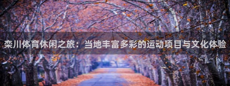 678体育官网地址：栾川体育休闲之旅：当地丰富多彩的运动项目与文化体验