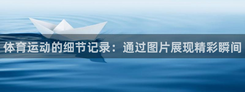 678体育官网地址：体育运动的细节记录：通过图片展现精彩瞬间